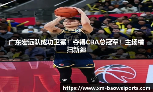 广东宏远队成功卫冕！夺得CBA总冠军！主场横扫新疆