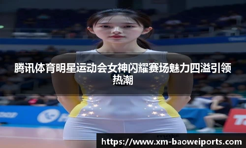 腾讯体育明星运动会女神闪耀赛场魅力四溢引领热潮