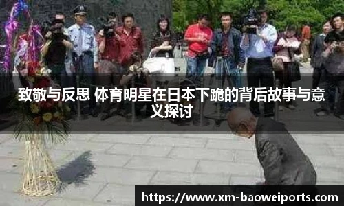 致敬与反思 体育明星在日本下跪的背后故事与意义探讨