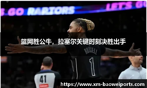 篮网胜公牛，拉塞尔关键时刻决胜出手