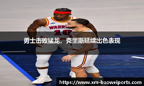 勇士击败猛龙，克里斯延续出色表现
