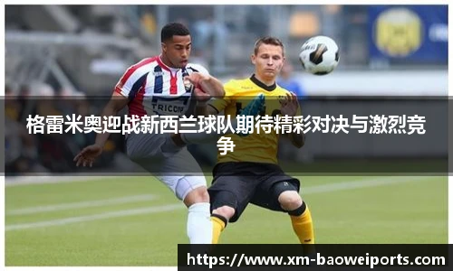 格雷米奥迎战新西兰球队期待精彩对决与激烈竞争
