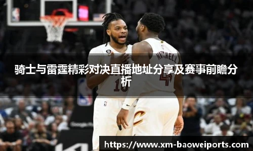 骑士与雷霆精彩对决直播地址分享及赛事前瞻分析