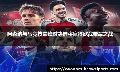 阿森纳与马竞技巅峰对决谁将赢得欧战荣耀之战