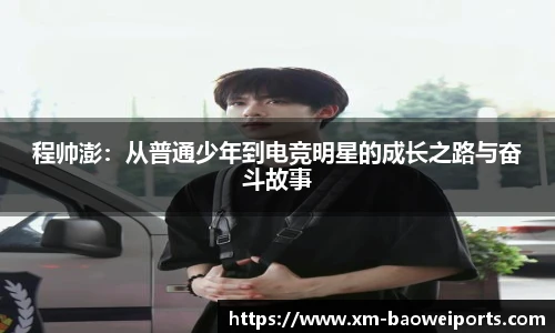 程帅澎：从普通少年到电竞明星的成长之路与奋斗故事